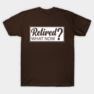 Retired? What Now retirement humor T-Shirt